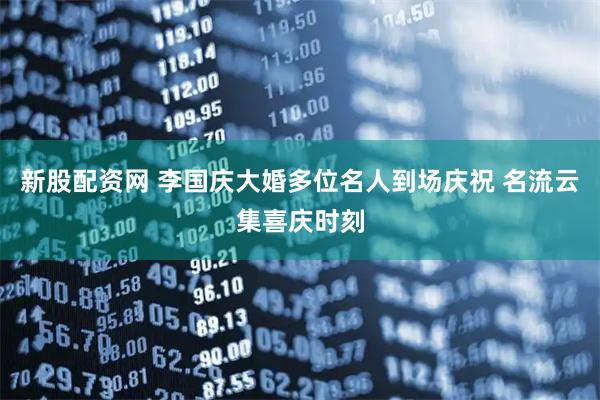 新股配资网 李国庆大婚多位名人到场庆祝 名流云集喜庆时刻