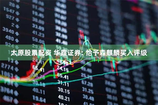太原股票配资 华鑫证券: 给予森麒麟买入评级