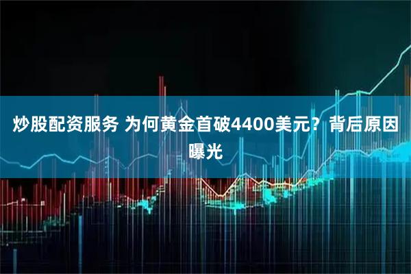 炒股配资服务 为何黄金首破4400美元？背后原因曝光