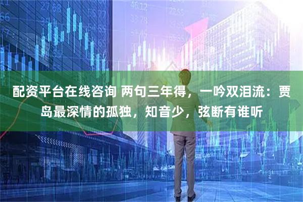配资平台在线咨询 两句三年得，一吟双泪流：贾岛最深情的孤独，知音少，弦断有谁听
